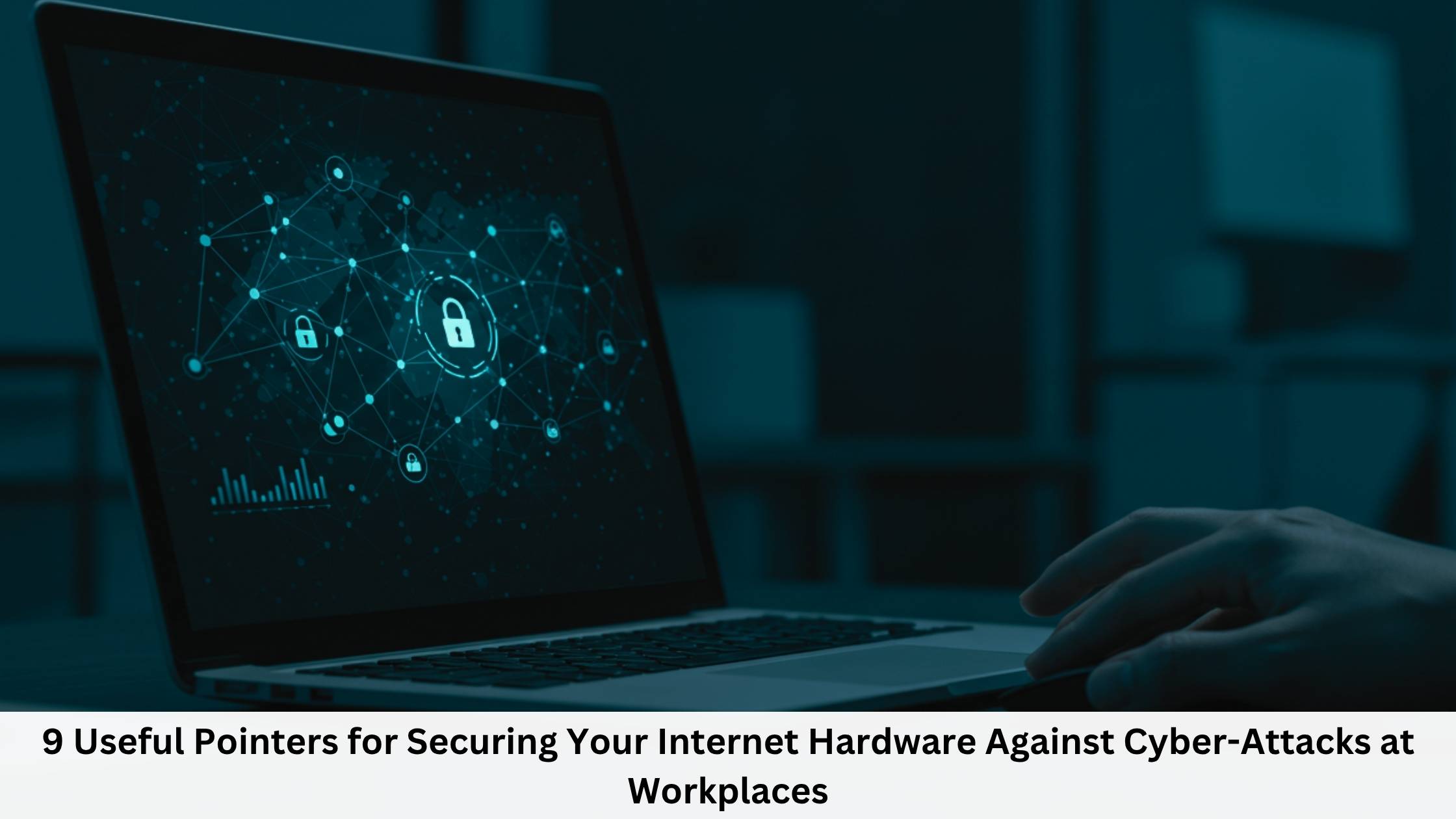 9 Useful Pointers for Securing Your Internet Hardware Against Cyber-Attacks at Workplaces